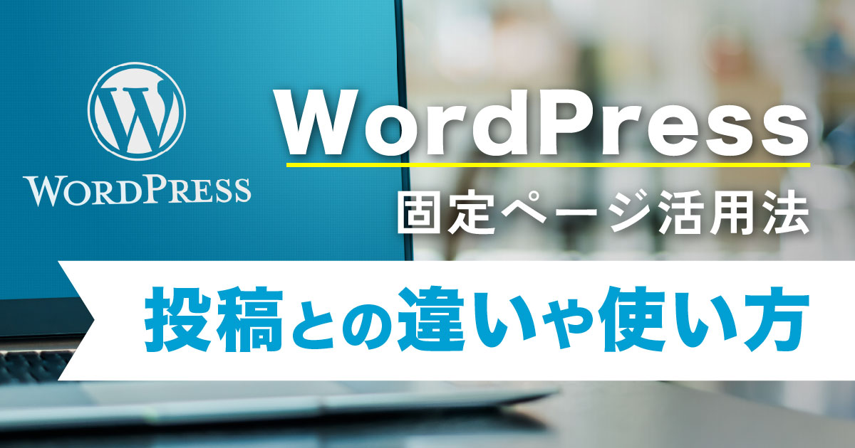 WordPressの固定ページとは。活用方法や投稿との違いなど