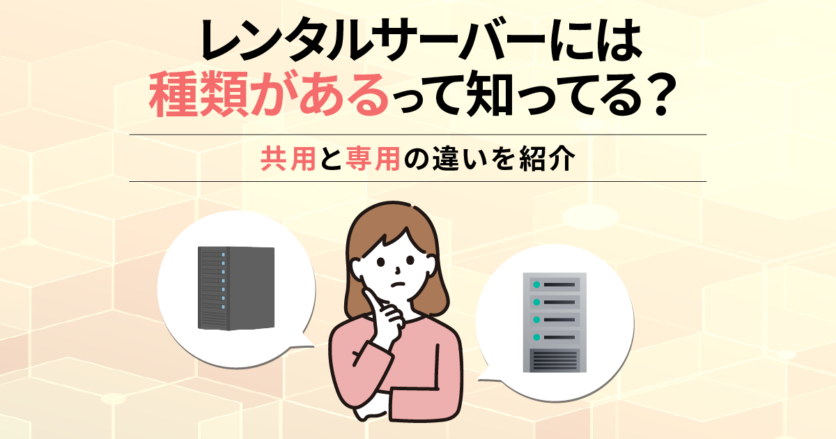 レンタルサーバーには種類があるって知ってる？共用サーバーと専用サーバーの違いを紹介