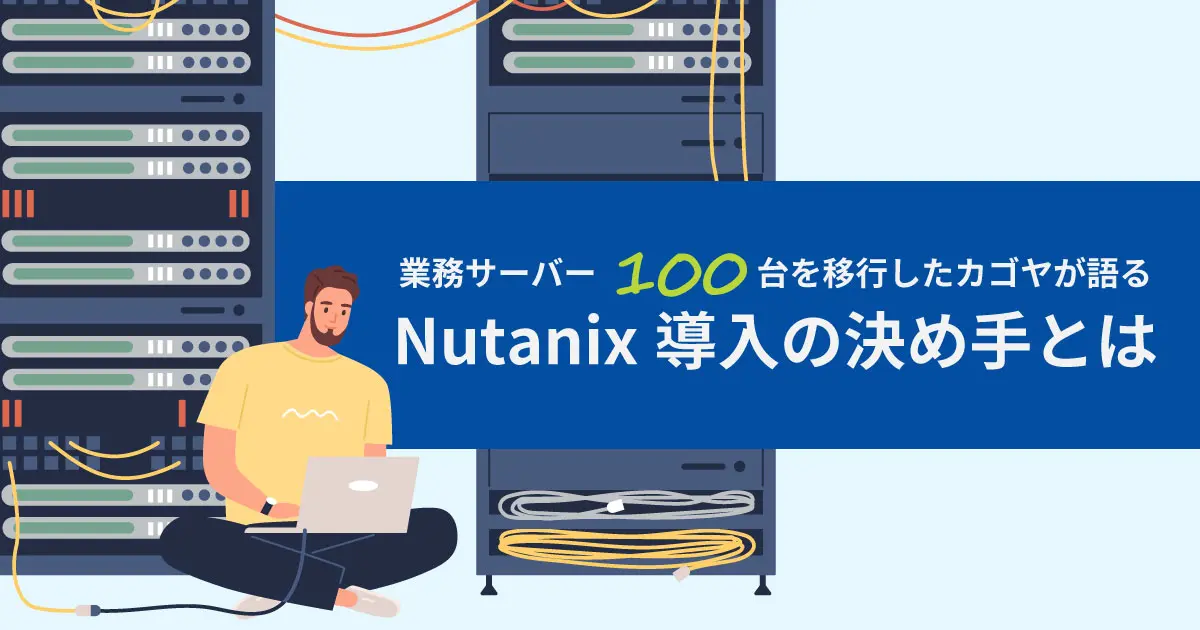 業務サーバ100台を移行したカゴヤが語る Nutanix導入の決め手とは(Software Design 2022年2月号掲載)